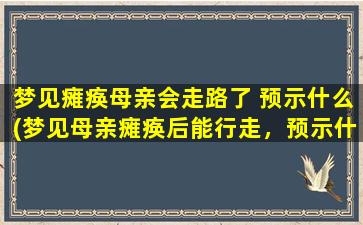 梦见瘫痪母亲会走路了 预示什么(梦见母亲瘫痪后能行走，预示什么？【解梦】)